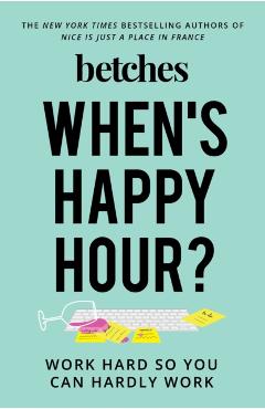 When\'s Happy Hour?: Work Hard So You Can Hardly Work - Betches