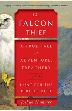 The Falcon Thief: A True Tale of Adventure, Treachery, and the Hunt for the Perfect Bird - Joshua Hammer