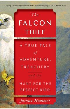 The Falcon Thief: A True Tale of Adventure, Treachery, and the Hunt for the Perfect Bird - Joshua Hammer