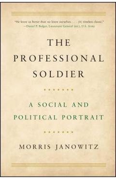 The Professional Soldier: A Social and Political Portrait - Morris Janowitz