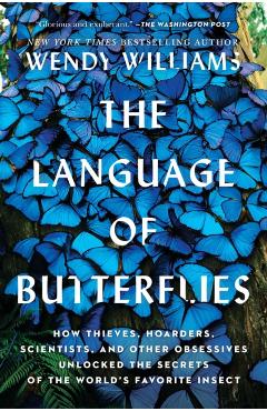 The Language of Butterflies: How Thieves, Hoarders, Scientists, and Other Obsessives Unlocked the Secrets of the World's Favorite Insect - Wendy Williams
