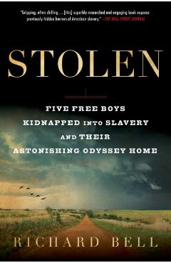 Stolen: Five Free Boys Kidnapped Into Slavery and Their Astonishing Odyssey Home - Richard Bell