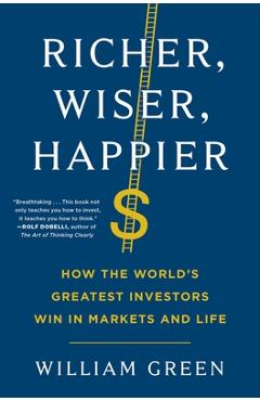 Richer, Wiser, Happier: How the World\'s Greatest Investors Win in Markets and Life - William Green