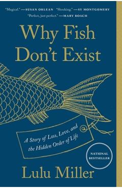 Why Fish Don\'t Exist: A Story of Loss, Love, and the Hidden Order of Life - Lulu Miller