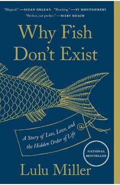 Why Fish Don't Exist: A Story of Loss, Love, and the Hidden Order of Life - Lulu Miller