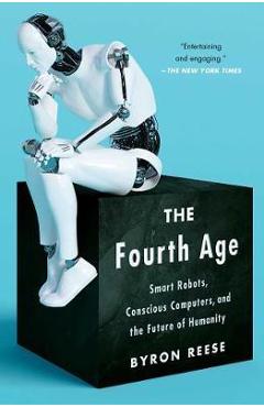 The Fourth Age: Smart Robots, Conscious Computers, and the Future of Humanity - Byron Reese