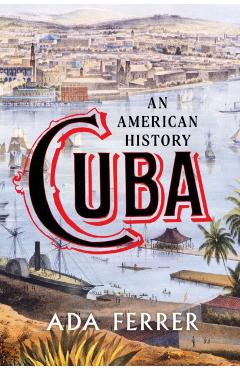 Cuba: An American History - Ada Ferrer