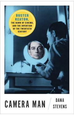 Camera Man: Buster Keaton, the Dawn of Cinema, and the Invention of the Twentieth Century - Dana Stevens