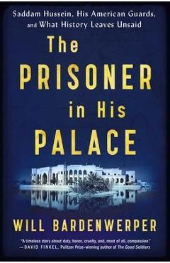 The Prisoner in His Palace: Saddam Hussein, His American Guards, and What History Leaves Unsaid - Will Bardenwerper