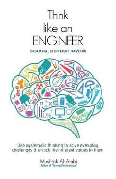 Think Like an Engineer: Use systematic thinking to solve everyday challenges & unlock the inherent values in them - Mushtak Al-atabi