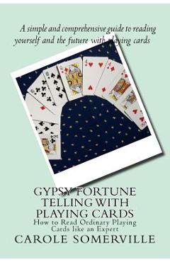 Gypsy Fortune Telling with Playing Cards: How to Read Ordinary Playing Cards like an Expert - Carole Anne Somerville