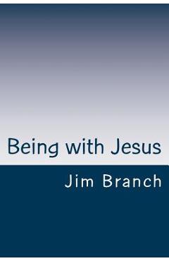 Being with Jesus: A Thirty-Day Journey - Jim Branch