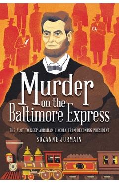 Murder on the Baltimore Express: The Plot to Keep Abraham Lincoln from Becoming President - Suzanne Jurmain