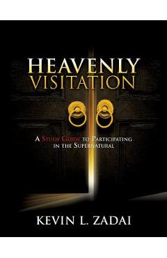 Heavenly Visitation: A Study Guide to Participating in the Supernatural - Kevin L. Zadai