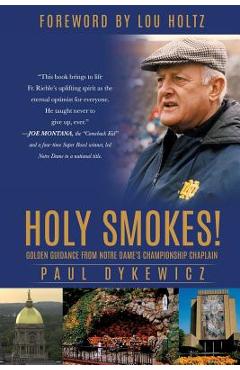 Holy Smokes!: Golden Guidance from Notre Dame\'s Championship Chaplain - Paul Dykewicz