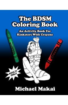 The BDSM Coloring Book: An Activity Book for Kinksters With Crayons - Michael Makai