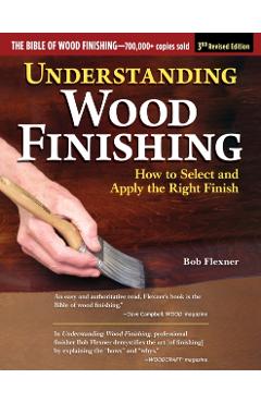 Understanding Wood Finishing, 3rd Revised Edition: How to Select and Apply the Right Finish - Bob Flexner
