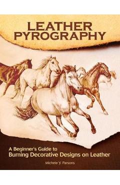 Leather Pyrography: A Beginner\'s Guide to Burning Decorative Designs on Leather - Michele Y. Parsons