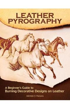 Leather Pyrography: A Beginner's Guide to Burning Decorative Designs on Leather - Michele Y. Parsons