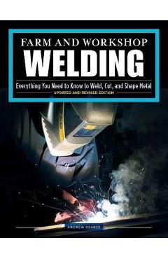 Farm and Workshop Welding, Third Revised Edition: Everything You Need to Know to Weld, Cut, and Shape Metal - Andrew Pearce