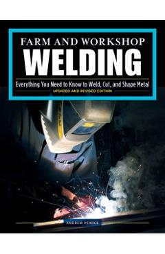 Farm and Workshop Welding, Third Revised Edition: Everything You Need to Know to Weld, Cut, and Shape Metal - Andrew Pearce