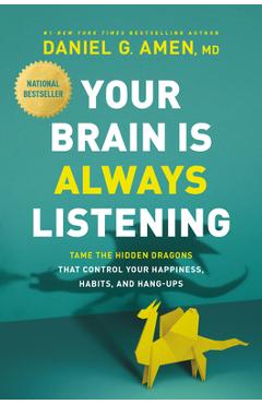 Your Brain Is Always Listening: Tame the Hidden Dragons That Control Your Happiness, Habits, and Hang-Ups - Daniel G. Amen