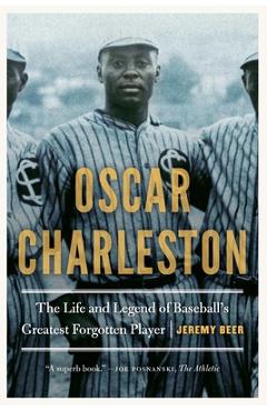 Oscar Charleston: The Life and Legend of Baseball\'s Greatest Forgotten Player - Jeremy Beer