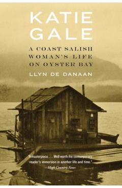 Katie Gale: A Coast Salish Woman\'s Life on Oyster Bay - Llyn De Danaan