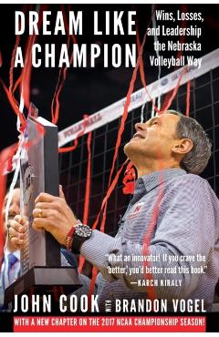 Dream Like a Champion: Wins, Losses, and Leadership the Nebraska Volleyball Way - John Cook