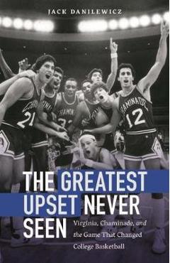The Greatest Upset Never Seen: Virginia, Chaminade, and the Game That Changed College Basketball - Jack Danilewicz