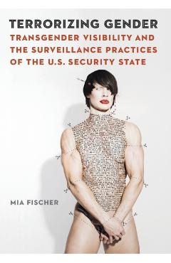 Terrorizing Gender: Transgender Visibility and the Surveillance Practices of the U.S. Security State - Mia Fischer