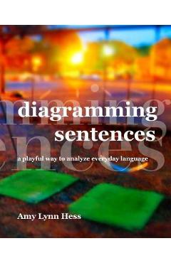 Diagramming Sentences: A Playful Way to Analyze Everyday Language - Amy Lynn Hess