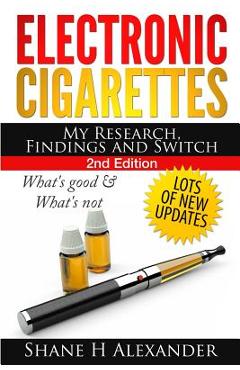 Electronic Cigarettes - My Research Findings and Switch: What\'s Good & What\'s Not - Shane H. Alexander