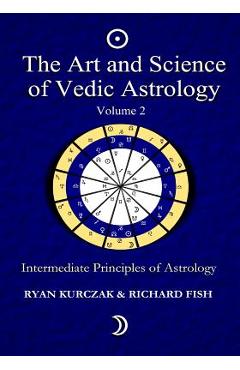 The Art and Science of Vedic Astrology Volume 2: Intermediate Principles of Astrology - Richard Fish