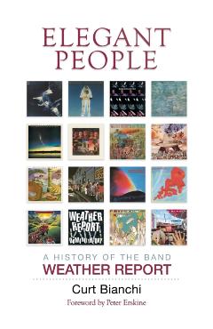 Elegant People: A History of the Band Weather Report - Curt Bianchi
