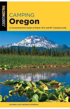 Camping Oregon: A Comprehensive Guide to Public Tent and RV Campgrounds, 4th Edition - Rhonda And George Ostertag