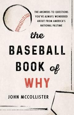 The Baseball Book of Why: The Answers to Questions You\'ve Always Wondered about from America\'s National Pastime - John Mccollister