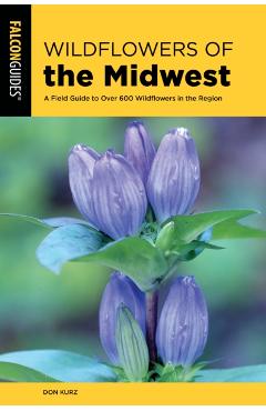Wildflowers of the Midwest: A Field Guide to Over 600 Wildflowers in the Region - Don Kurz