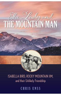 The Lady and the Mountain Man: Isabella Bird, Rocky Mountain Jim, and Their Unlikely Friendship - Chris Enss