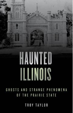 Haunted Illinois: Ghosts and Strange Phenomena of the Prairie State - Troy Taylor
