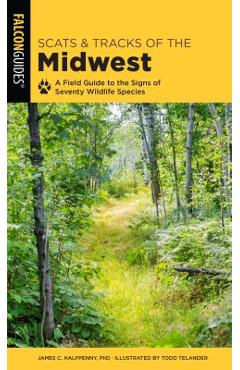 Scats and Tracks of the Midwest: A Field Guide to the Signs of Seventy Wildlife Species - James Halfpenny