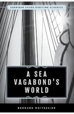 A Sea Vagabond's World: Boats and Sails, Distant Shores, Islands and Lagoons - Bernard Moitessier