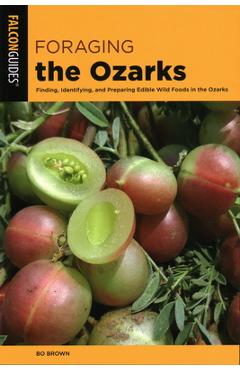 Foraging the Ozarks: Finding, Identifying, and Preparing Edible Wild Foods in the Ozarks - Bo Brown