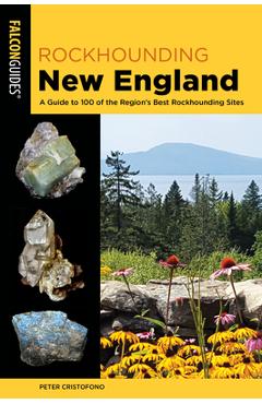 Rockhounding New England: A Guide to 100 of the Region\'s Best Rockhounding Sites - Peter Cristofono