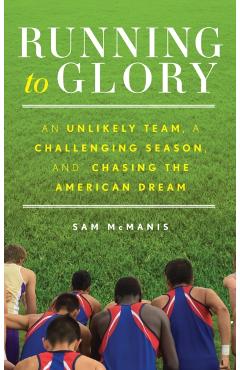 Running to Glory: An Unlikely Team, a Challenging Season, and Chasing the American Dream - Sam Mcmanis