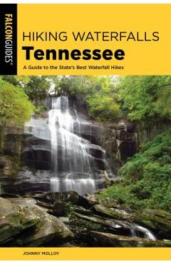 Hiking Waterfalls Tennessee: A Guide to the State\'s Best Waterfall Hikes - Johnny Molloy