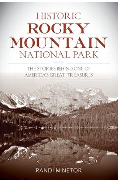 Historic Rocky Mountain National Park: The Stories Behind One of America's Great Treasures - Randi Minetor