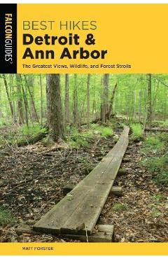 Best Hikes Detroit and Ann Arbor: The Greatest Views, Wildlife, and Forest Strolls - Matt Forster