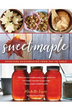 Sweet Maple: Backyard Sugarmaking from Tap to Table - Michelle Visser