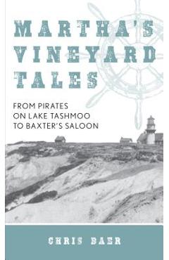 Martha\'s Vineyard Tales: From Pirates on Lake Tashmoo to Baxter\'s Saloon - Chris Baer